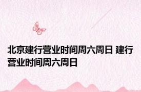北京建行营业时间周六周日 建行营业时间周六周日