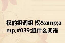 权的组词组 权&amp;#039;组什么词语