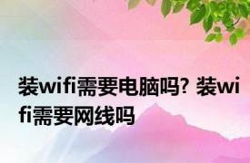 装wifi需要电脑吗? 装wifi需要网线吗