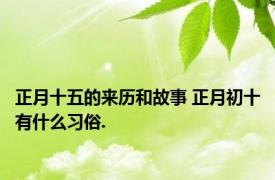 正月十五的来历和故事 正月初十有什么习俗.