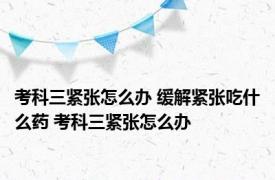 考科三紧张怎么办 缓解紧张吃什么药 考科三紧张怎么办