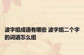 波字组成语有哪些 波字组二个字的词语怎么组