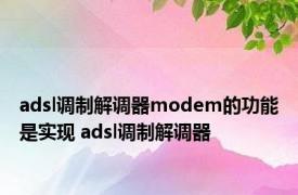 adsl调制解调器modem的功能是实现 adsl调制解调器 