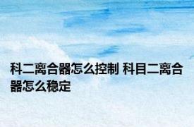 科二离合器怎么控制 科目二离合器怎么稳定