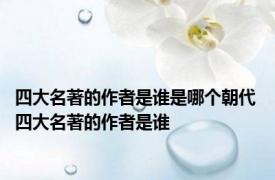 四大名著的作者是谁是哪个朝代 四大名著的作者是谁