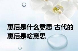 惠后是什么意思 古代的惠后是啥意思