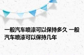 一般汽车喷漆可以保持多久 一般汽车喷漆可以保持几年
