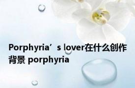 Porphyria’s lover在什么创作背景 porphyria 