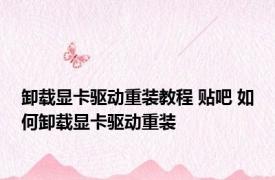 卸载显卡驱动重装教程 贴吧 如何卸载显卡驱动重装