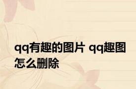 qq有趣的图片 qq趣图怎么删除