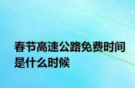 春节高速公路免费时间是什么时候
