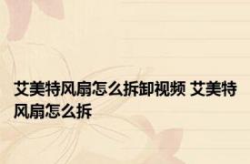 艾美特风扇怎么拆卸视频 艾美特风扇怎么拆
