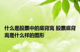 什么是股票中的底背离 股票底背离是什么样的图形