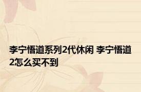 李宁悟道系列2代休闲 李宁悟道2怎么买不到