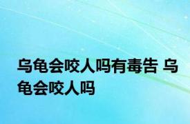 乌龟会咬人吗有毒吿 乌龟会咬人吗
