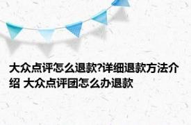 大众点评怎么退款?详细退款方法介绍 大众点评团怎么办退款