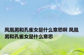 凤凰男和孔雀女是什么意思啊 凤凰男和孔雀女是什么意思