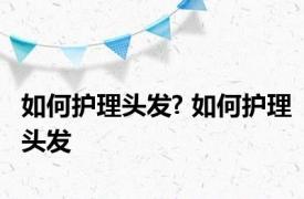 如何护理头发? 如何护理头发 