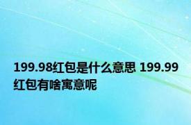 199.98红包是什么意思 199.99红包有啥寓意呢