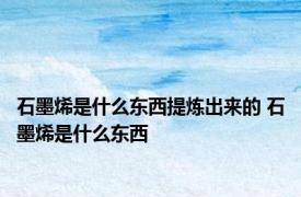 石墨烯是什么东西提炼出来的 石墨烯是什么东西