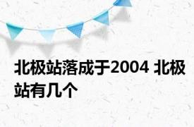 北极站落成于2004 北极站有几个