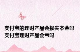 支付宝的理财产品会损失本金吗 支付宝理财产品会亏吗