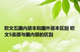 欧文五国内版本和国外版本区别 欧文5美版与国内版的区别