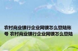 农村商业银行企业网银怎么登陆账号 农村商业银行企业网银怎么登陆