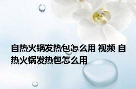 自热火锅发热包怎么用 视频 自热火锅发热包怎么用