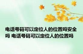 电话号码可以定位人的位置吗安全吗 电话号码可以定位人的位置吗