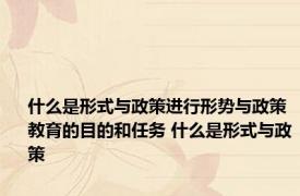 什么是形式与政策进行形势与政策教育的目的和任务 什么是形式与政策