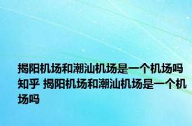 揭阳机场和潮汕机场是一个机场吗知乎 揭阳机场和潮汕机场是一个机场吗