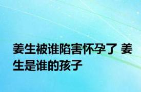 姜生被谁陷害怀孕了 姜生是谁的孩子