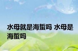 水母就是海蜇吗 水母是海蜇吗