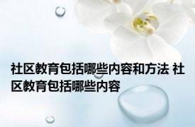 社区教育包括哪些内容和方法 社区教育包括哪些内容