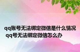 qq账号无法绑定微信是什么情况 qq号无法绑定微信怎么办