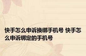 快手怎么申诉换绑手机号 快手怎么申诉绑定的手机号