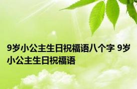 9岁小公主生日祝福语八个字 9岁小公主生日祝福语