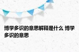 博学多识的意思解释是什么 博学多识的意思 