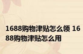 1688购物津贴怎么领 1688购物津贴怎么用