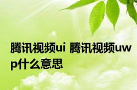 腾讯视频ui 腾讯视频uwp什么意思