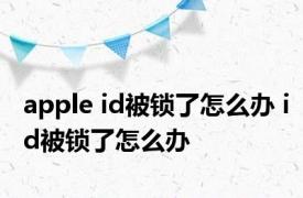 apple id被锁了怎么办 id被锁了怎么办