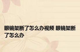 眼镜架断了怎么办视频 眼镜架断了怎么办