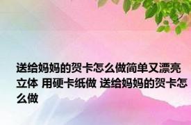 送给妈妈的贺卡怎么做简单又漂亮立体 用硬卡纸做 送给妈妈的贺卡怎么做