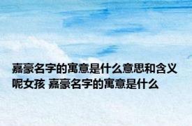 嘉豪名字的寓意是什么意思和含义呢女孩 嘉豪名字的寓意是什么