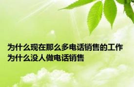 为什么现在那么多电话销售的工作 为什么没人做电话销售
