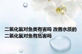 二氧化氯对鱼类有害吗 改善水质的二氧化氯对鱼有危害吗