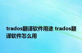 trados翻译软件用途 trados翻译软件怎么用