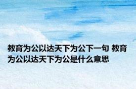 教育为公以达天下为公下一句 教育为公以达天下为公是什么意思