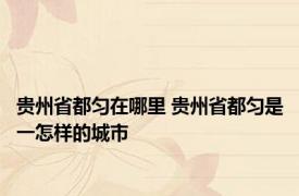 贵州省都匀在哪里 贵州省都匀是一怎样的城市